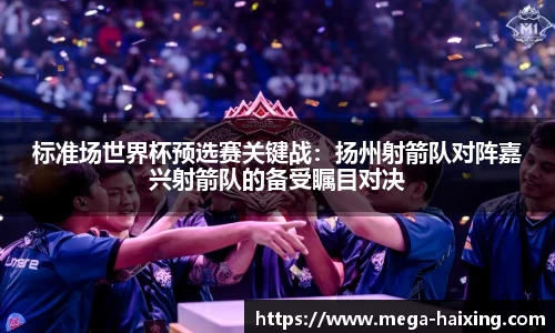 标准场世界杯预选赛关键战：扬州射箭队对阵嘉兴射箭队的备受瞩目对决