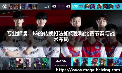 专业解读：IG的转换打法如何影响比赛节奏与战术布局